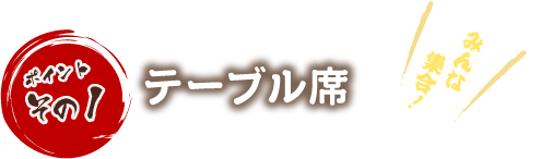 ポイントその1 テーブル席